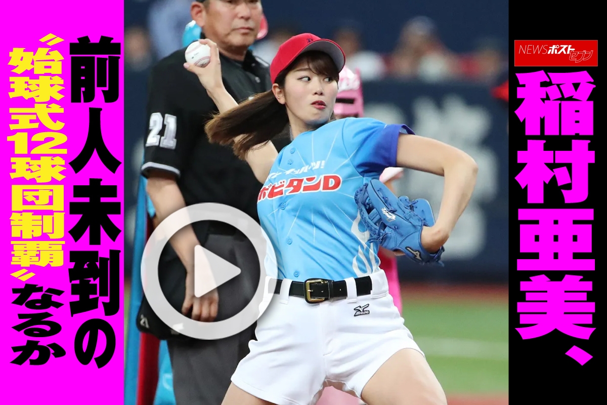 動画】稲村亜美、前人未到の“始球式12球団制覇”なるか｜NEWSポストセブン